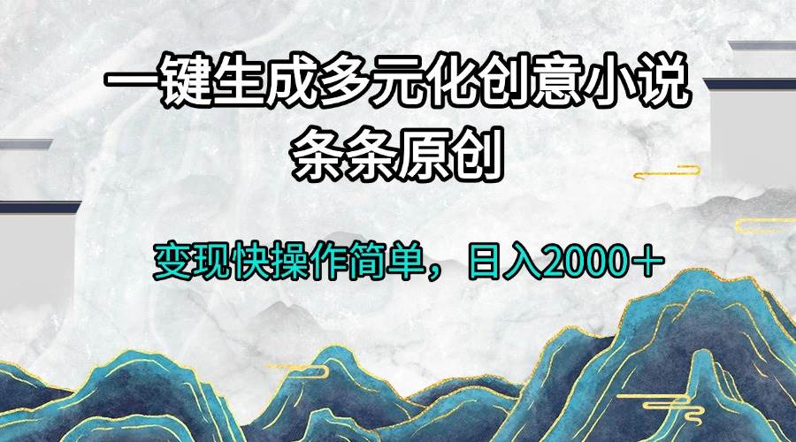 （13458期）一键生成多元化创意小说条条原创变现快操作简单日入2000＋-4158创业网