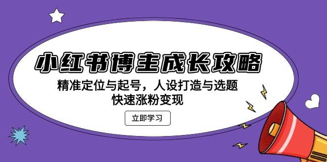 （13436期）小红书博主成长攻略：精准定位与起号，人设打造与选题，快速涨粉变现-4158创业网