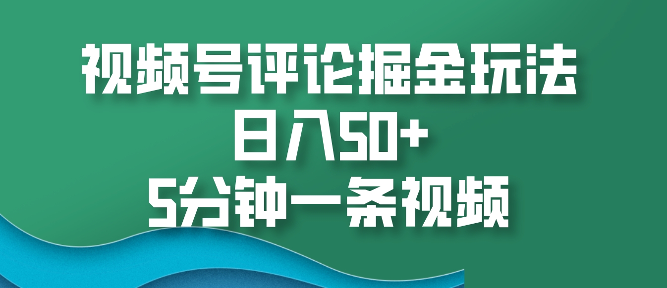 视频号评论掘金玩法，日入50+，5分钟一条视频-4158创业网