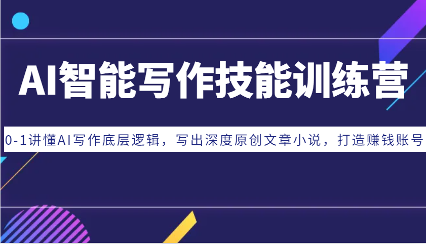 AI智能写作技能训练营：0-1讲懂AI写作底层逻辑，写出深度原创文章小说，打造赚钱账号-4158创业网