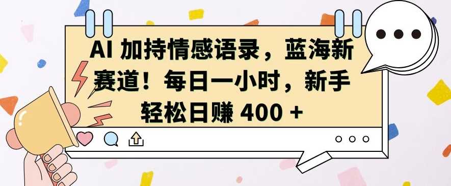 AI 加持情感语录，蓝海新赛道，每日一小时，新手轻松日入 400【揭秘】-4158创业网