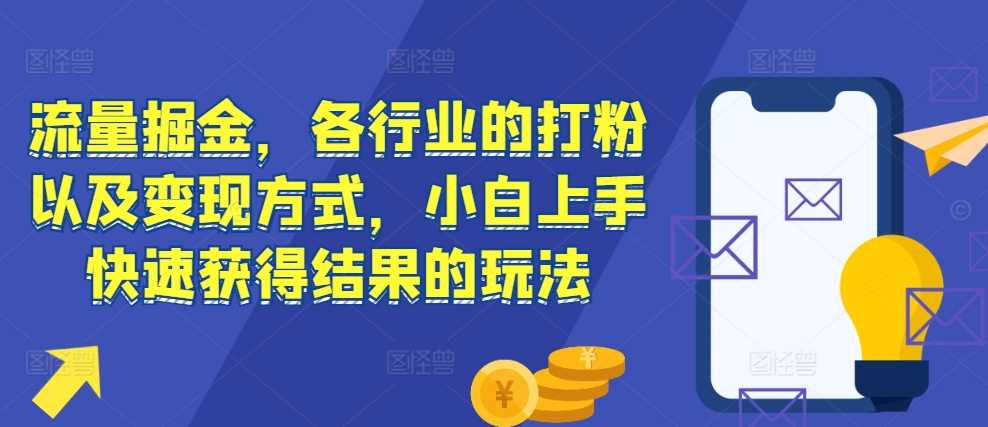 流量掘金，各行业的打粉以及变现方式，小白上手快速获得结果的玩法-4158创业网