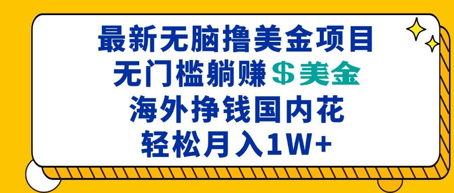 （13411期）最新海外无脑撸美金项目，无门槛躺赚美金，海外挣钱国内花，月入一万加-4158创业网