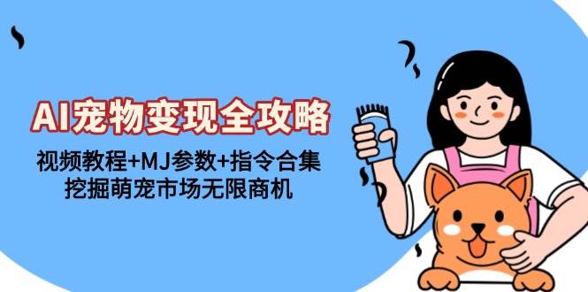 （13395期）AI宠物变现全攻略：视频教程+MJ参数+指令合集，挖掘萌宠市场无限商机-4158创业网
