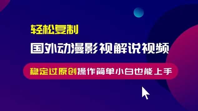 轻松复制国外动漫影视解说视频，无脑搬运稳定过原创，操作简单小白也能上手【揭秘】-4158创业网