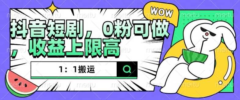 抖音短剧1：1搬运，无违规，0粉可做，收益上限高-4158创业网