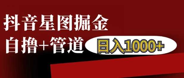 抖音星图掘金自撸，可以管道也可以自营，日入1k【揭秘】-4158创业网