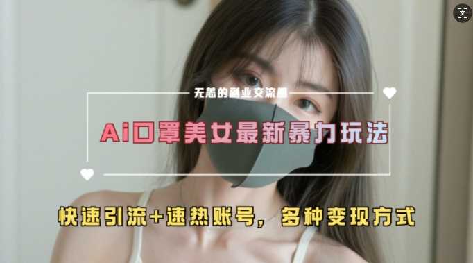 AI美女新玩法，超大流量+快速引流+速热账号-4158创业网