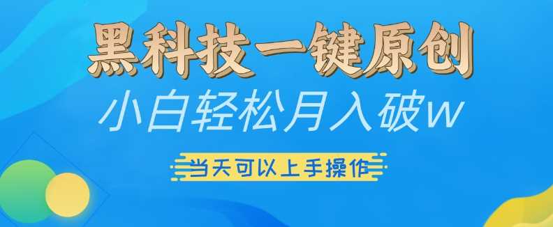 黑科技一键原创小白轻松月入破w，三当天可以上手操作【揭秘】-4158创业网