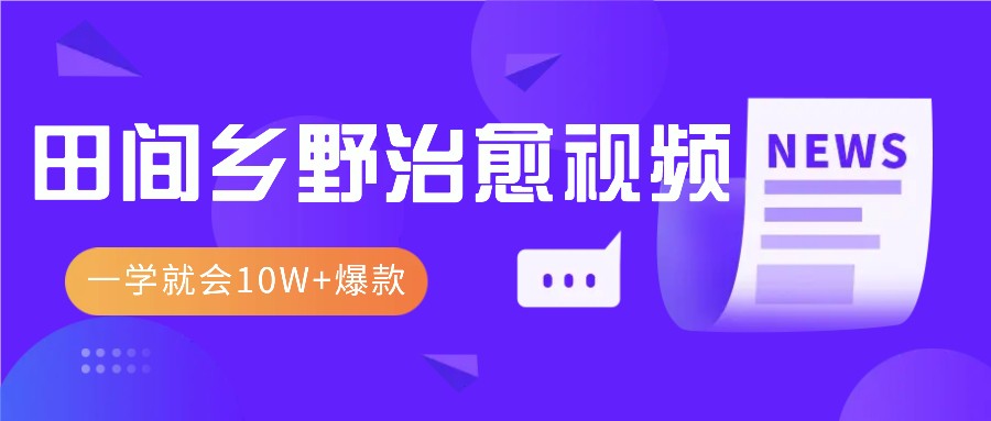 一学就会，1分钟教会你，10W+爆款田间乡野治愈视频（附提示词技巧）-4158创业网