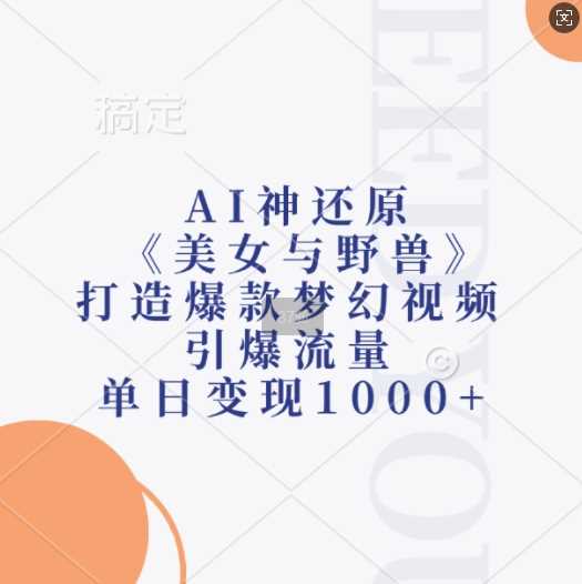 AI神还原《美女与野兽》，打造爆款梦幻视频，引爆流量，单日变现1k-4158创业网