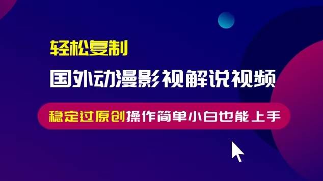 （13373期）轻松复制国外动漫影视解说视频，无脑搬运稳定过原创，操作简单小白也能…-4158创业网