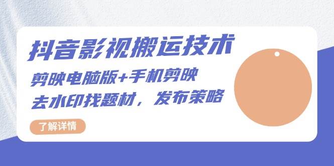 （13369期）抖音影视搬运技术：剪映电脑版+手机剪映，去水印找题材，发布策略-4158创业网