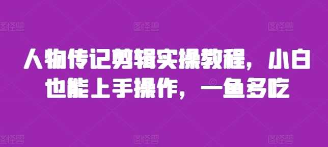 人物传记剪辑实操教程，小白也能上手操作，一鱼多吃-4158创业网