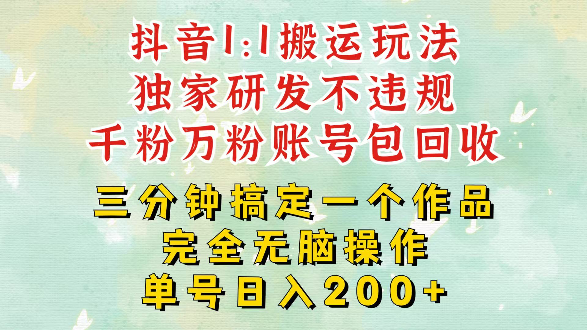 抖音1：1搬运独创顶级玩法！三分钟一条作品！单号每天稳定200+收益，千粉万粉包回收-4158创业网