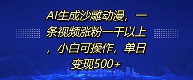 AI生成沙雕动漫，一条视频涨粉一千以上，小白可操作，单日变现500+-4158创业网