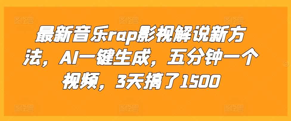 最新音乐rap影视解说新方法，AI一键生成，五分钟一个视频，3天搞了1500【揭秘】-4158创业网