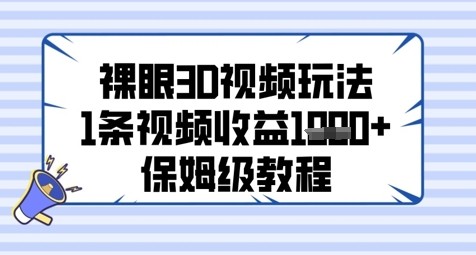 裸眼3D视频玩法，1条视频收益几张，保姆级教程-4158创业网