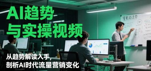 AI趋势与实操视频，从趋势解读入手，剖析AI时代流量营销变化-4158创业网