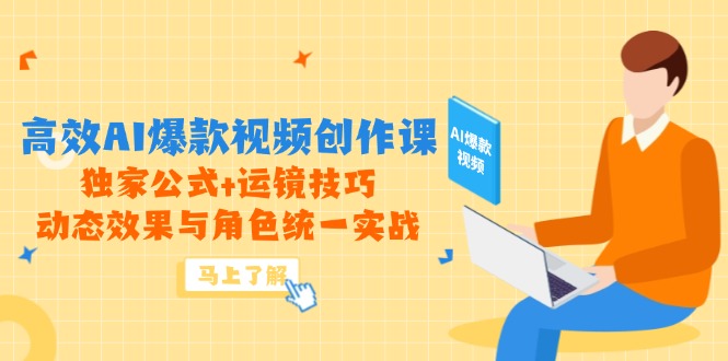 高效AI爆款视频创作课，独家公式+运镜技巧，动态效果与角色统一实战-4158创业网