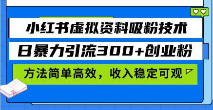 （13345期）小红书虚拟资料吸粉技术，日暴力引流300+创业粉，方法简单高效，收入稳…-4158创业网