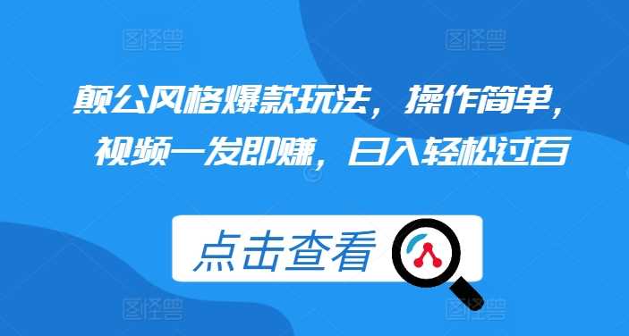 颠公风格爆款玩法，操作简单，视频一发即赚，日入轻松过百【揭秘】-4158创业网