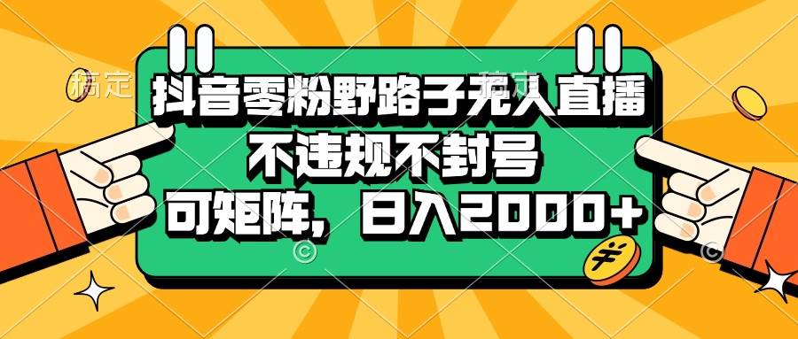 （13336期）抖音零粉野路子无人直播，不违规不封号，可矩阵，日入2000+-4158创业网