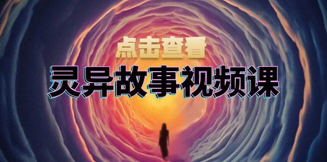 （13340期）灵异故事视频课：文案、剪辑流程、画面处理及封面制作，助力创作者盈利-4158创业网