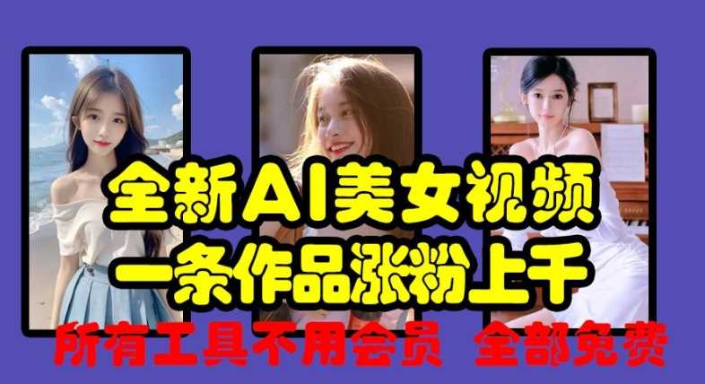 全新AI美女视频，一条作品涨粉上千，所有工具不用会员，全部免费-4158创业网