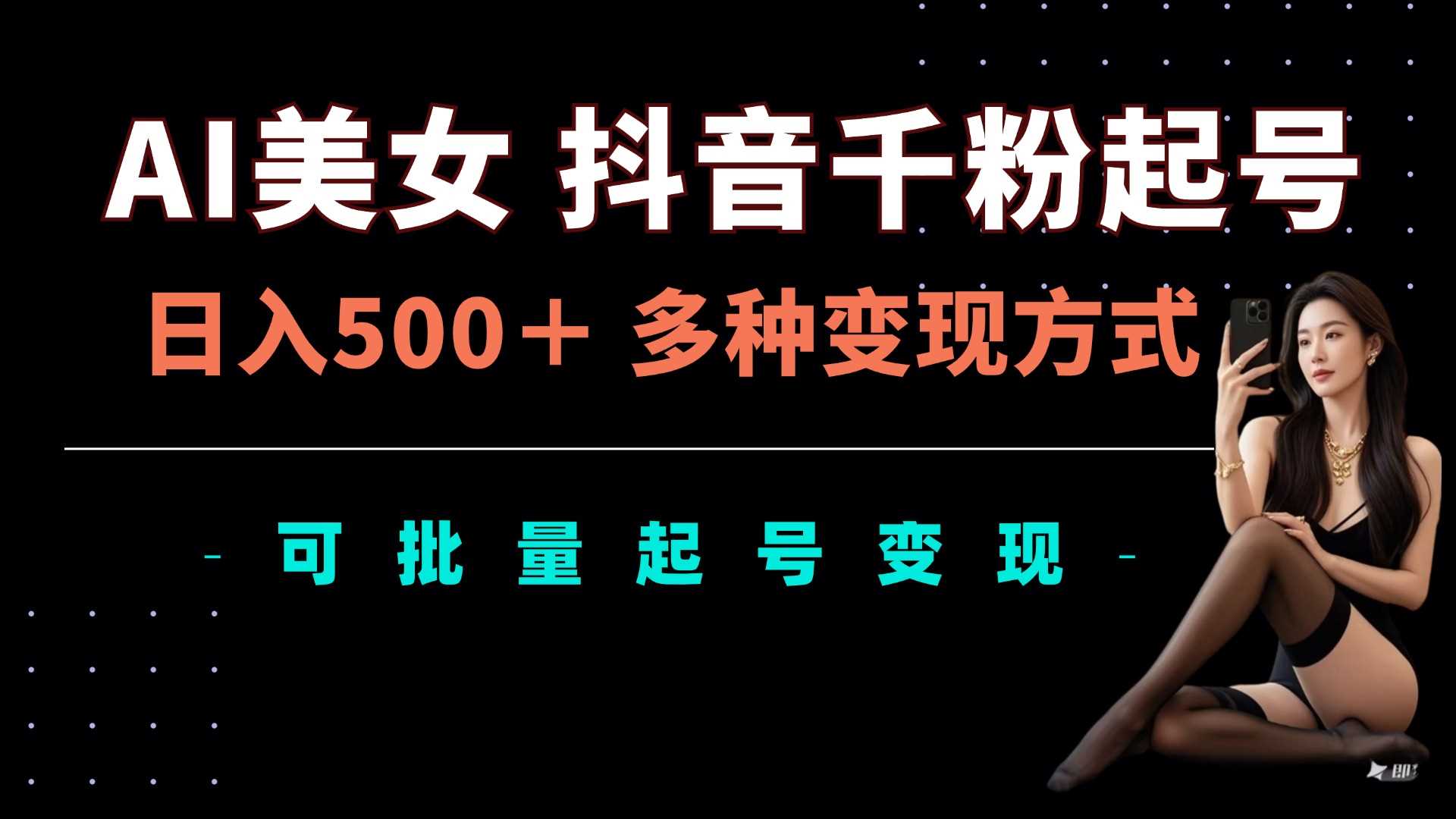 AI美女抖音千粉起号玩法，日入5张，多种变现方式，可批量矩阵起号出售【揭秘】-4158创业网