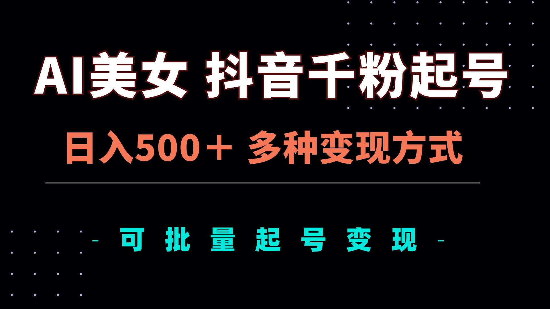 （13338期）AI美女抖音千粉起号玩法，日入500＋，多种变现方式，可批量矩阵起号出售-4158创业网