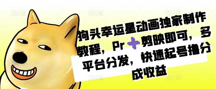 狗头幸运星动画独家制作教程，Pr➕剪映即可，多平台分发，快速起号撸分成收益-4158创业网