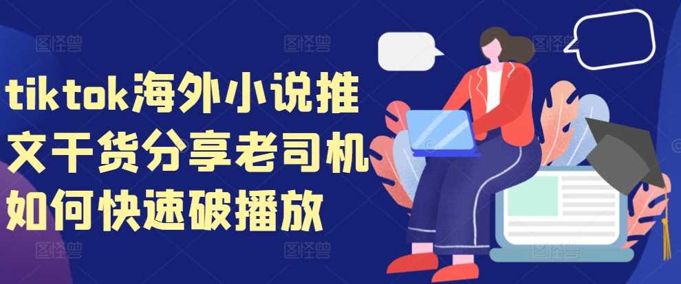 tiktok海外小说推文干货分享，老司机如何快速破播放-4158创业网