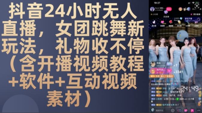 DY 24小时无人直播，女团跳舞新玩法，礼物收不停(含开播视频教程+软件+互动视频素材)【揭秘】-4158创业网