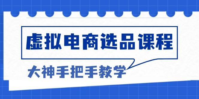 （13314期）虚拟电商选品课程：解决选品难题，突破产品客单天花板，打造高利润电商-4158创业网