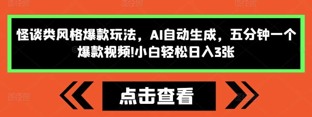 怪谈类风格爆款玩法，AI自动生成，五分钟一个爆款视频，小白轻松日入3张【揭秘】-4158创业网