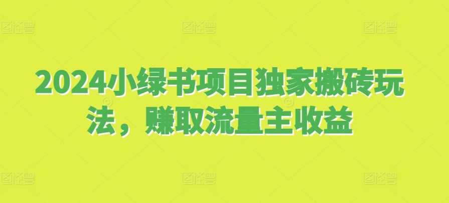2024小绿书项目独家搬砖玩法，赚取流量主收益-4158创业网