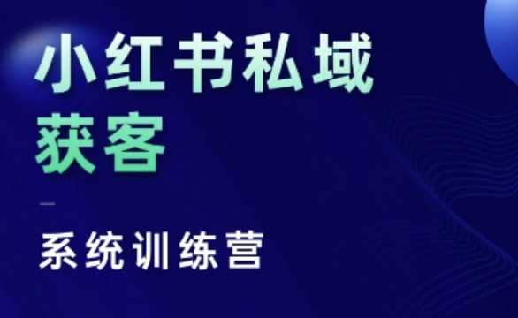 小红书私域获客系统训练营，只讲干货、讲人性、将底层逻辑，维度没有废话-4158创业网