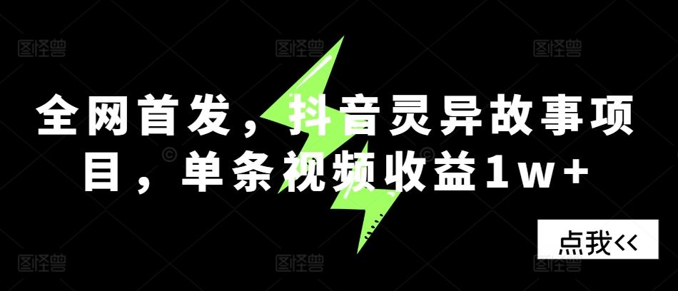 全网首发，抖音灵异故事项目，单条视频收益1w+-4158创业网
