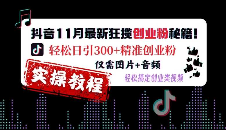 抖音11月最新狂揽创业粉秘籍，轻松日引300+精准创业粉，仅需图片+音频，轻松搞定创业类视频-4158创业网