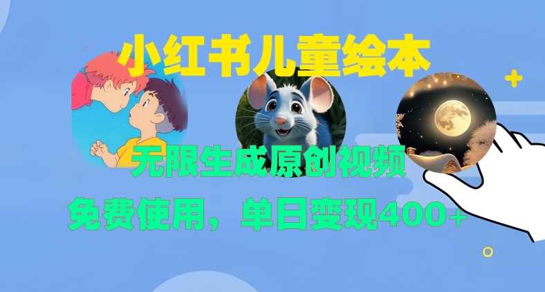 小红书儿童绘本，无限生成原创视频，免费使用，单日变现400+-4158创业网