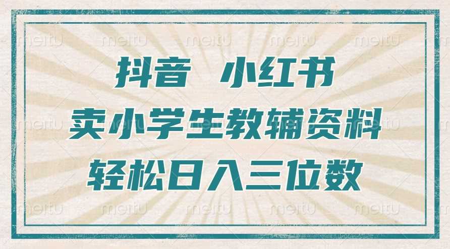 抖音小红书卖小学生教辅资料，操作简单，小白也能轻松上手，一个月利润1W+-4158创业网