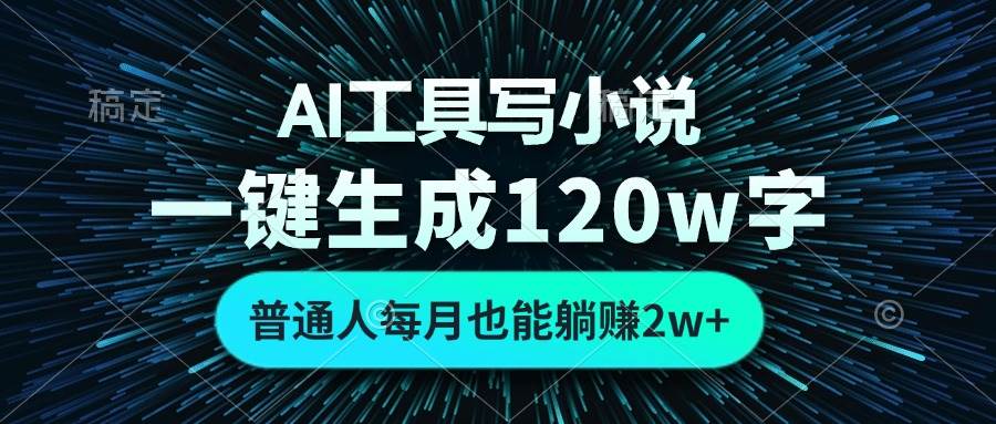 （13303期）AI工具写小说，一键生成120万字，普通人每月也能躺赚2w+ -4158创业网
