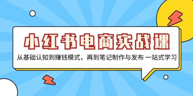 （13298期）小红书电商实战课，从基础认知到赚钱模式，再到笔记制作与发布 一站式学习-4158创业网