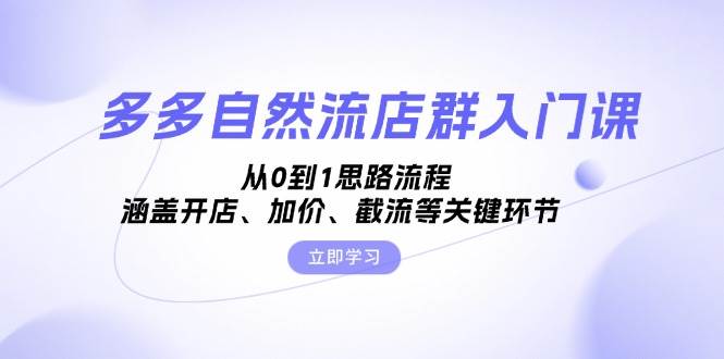 （13279期）多多自然流店群入门课，从0到1思路流程，涵盖开店、加价、截流等关键环节-4158创业网