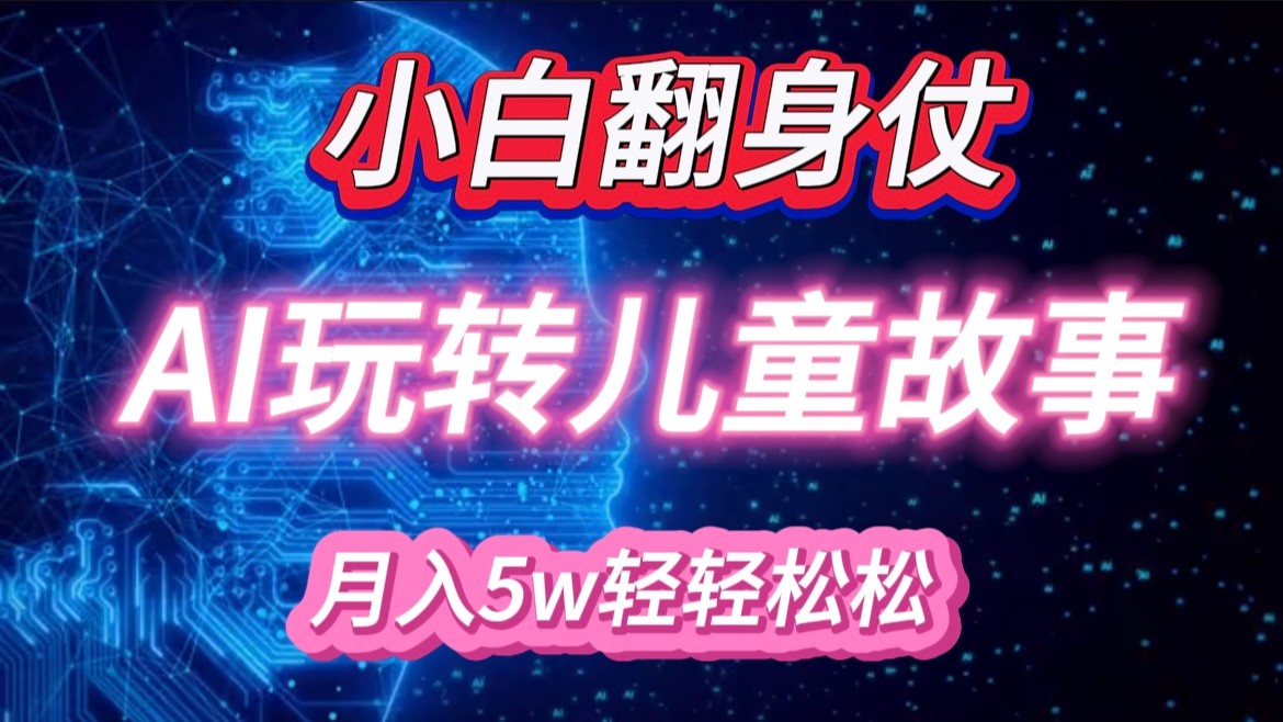 小白大翻身！靠AI玩转绘本故事，月入 5w+，轻松得很！-4158创业网