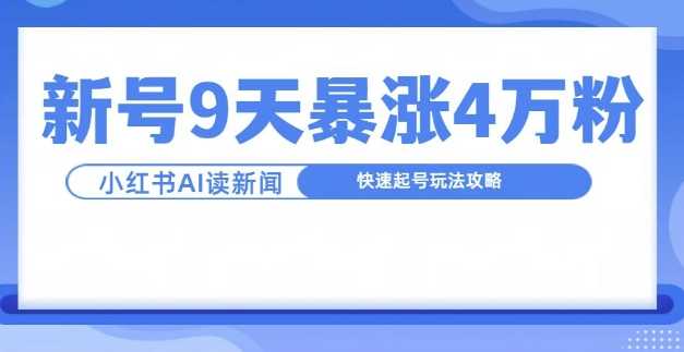 一分钟读新闻联播，9天爆涨4万粉，快速起号玩法攻略-4158创业网