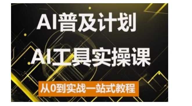 AI普及计划，2024AI工具实操课，从0到实战一站式教程-4158创业网