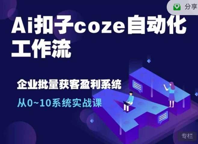 Ai扣子coze自动化工作流，从0~10系统实战课，10个人的工作量1个人完成-4158创业网