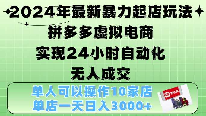 2024年最新暴力起店玩法，拼多多虚拟电商4.0，24小时实现自动化无人成交，单店月入3000+【揭秘】-4158创业网